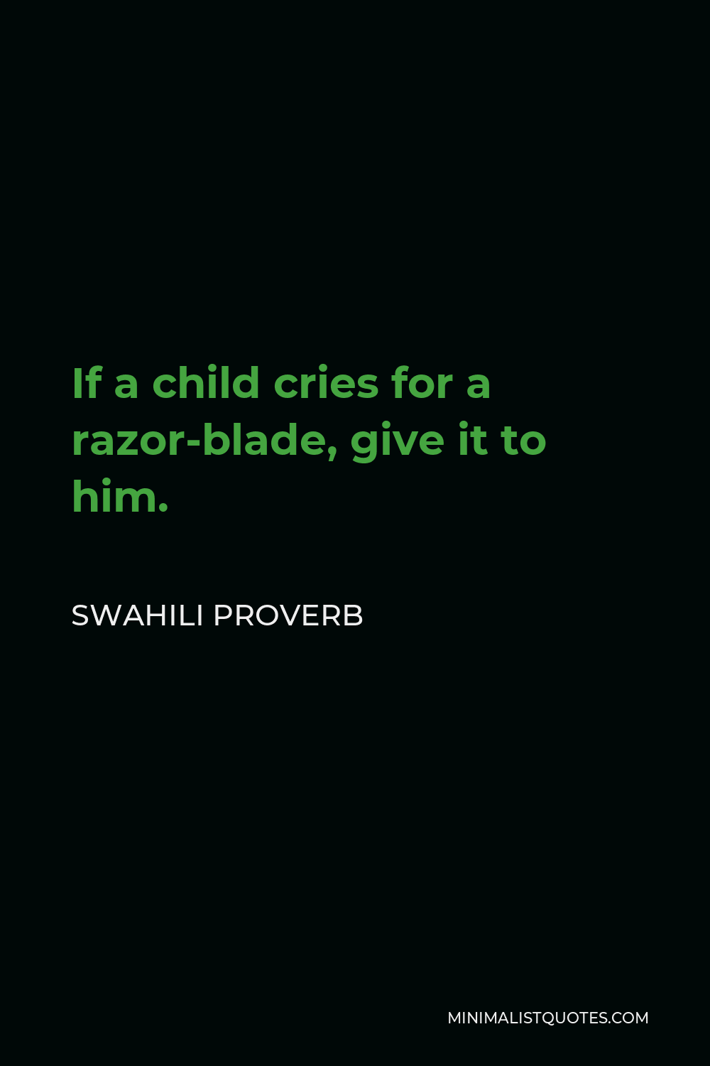 Swahili Proverb Quote - If a child cries for a razor-blade, give it to him.