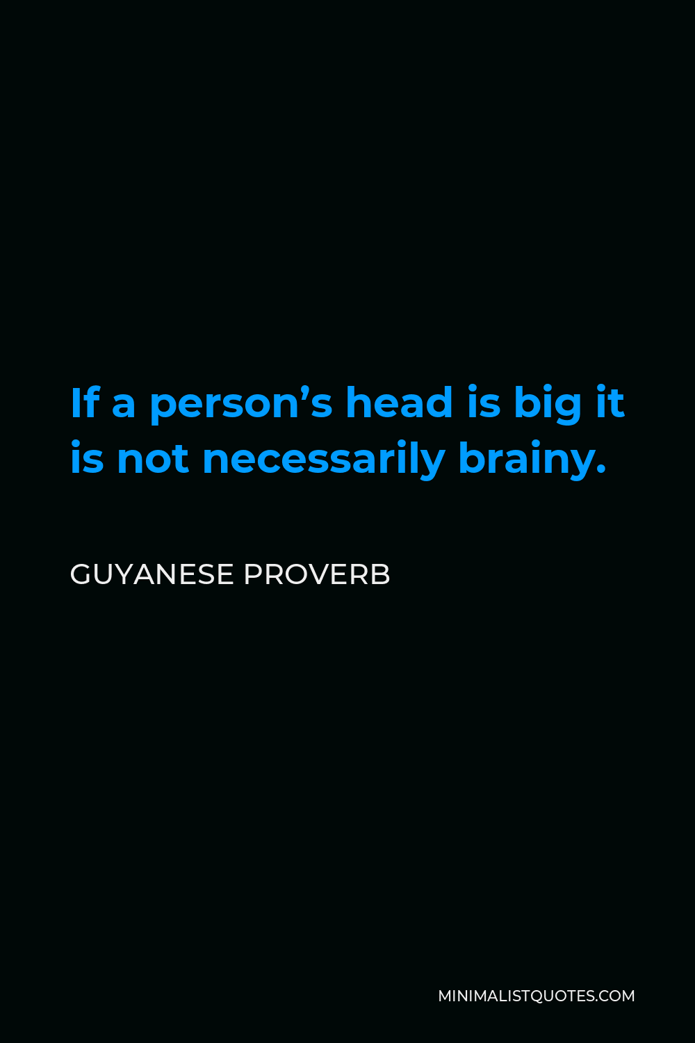 Guyanese Proverb Quote - If a person’s head is big it is not necessarily brainy.