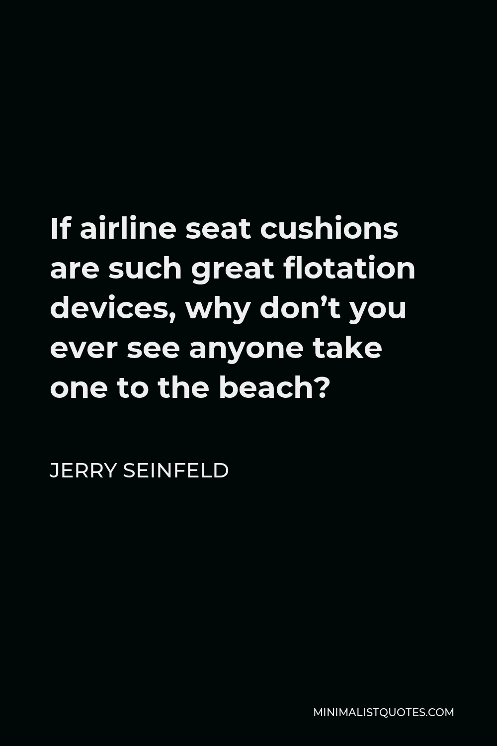 Jerry Seinfeld quote: If airline seat cushions are such great flotation  devices, why