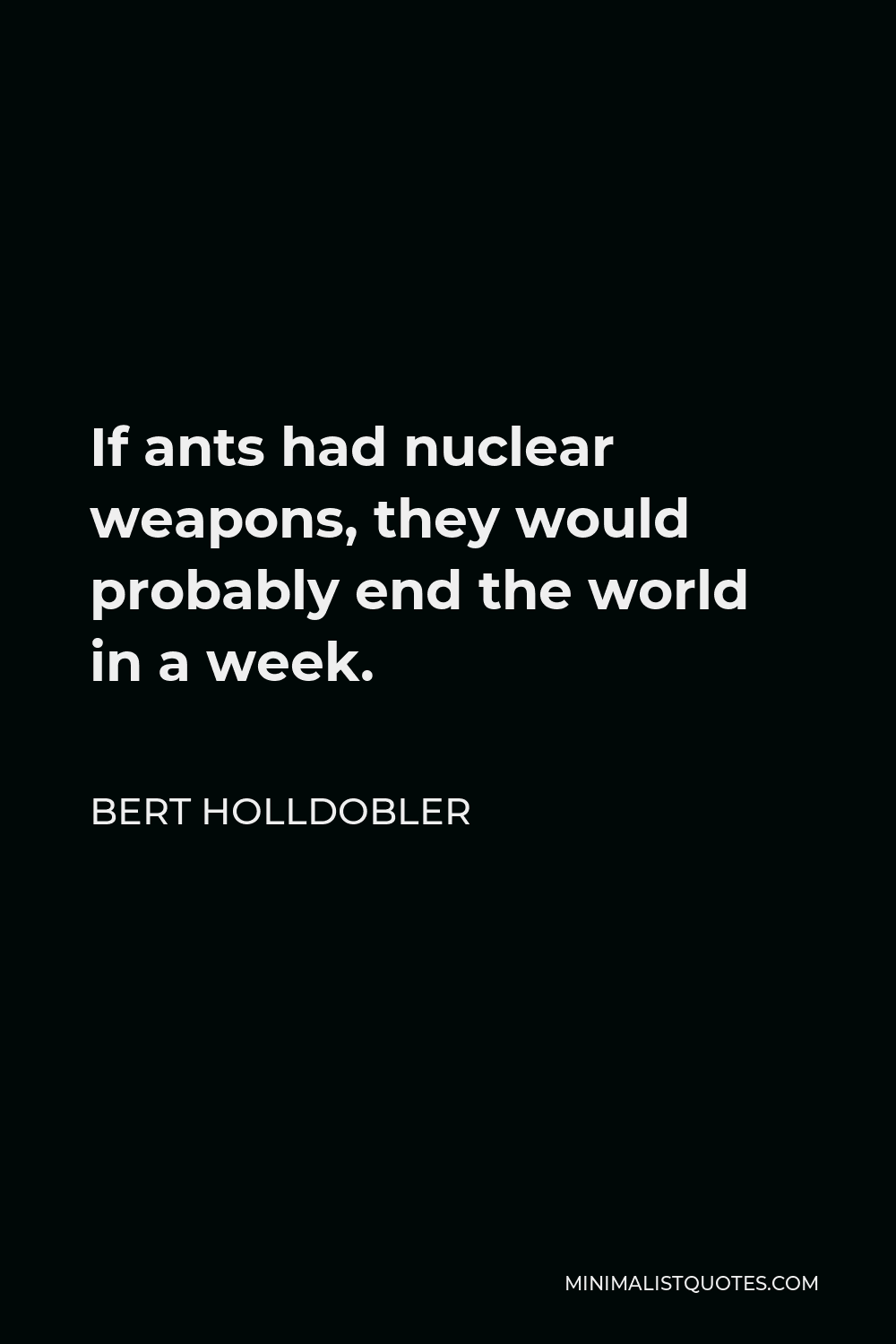 Bert Holldobler Quote - If ants had nuclear weapons, they would probably end the world in a week.