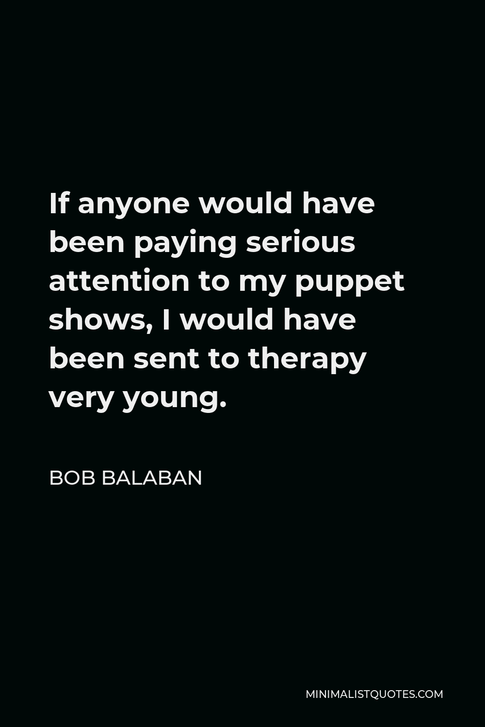 Bob Balaban Quote - If anyone would have been paying serious attention to my puppet shows, I would have been sent to therapy very young.