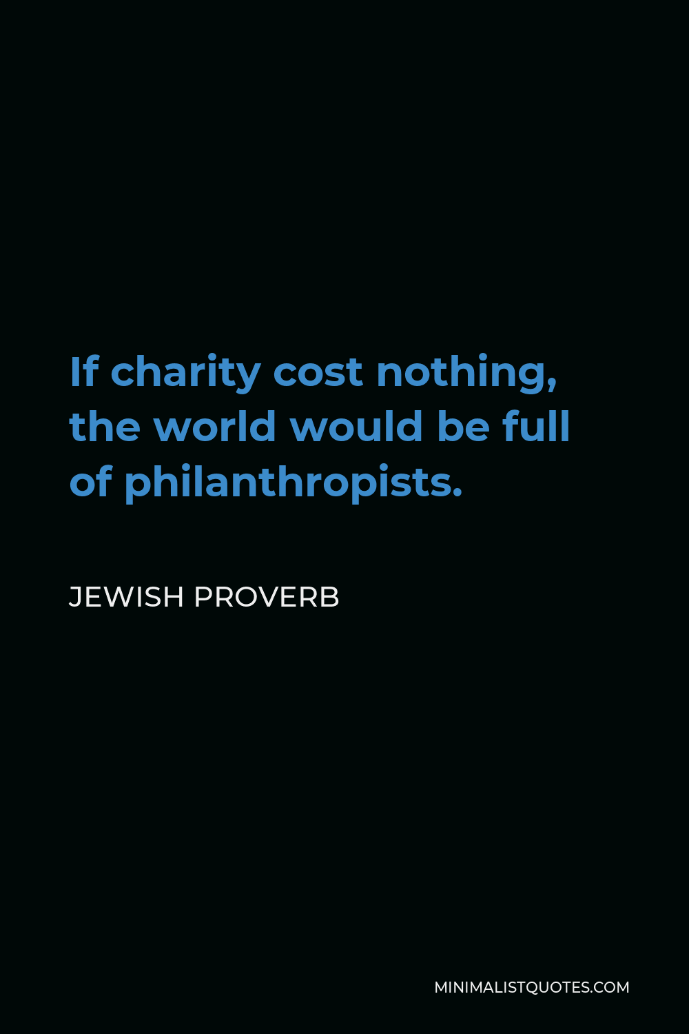 Jewish Proverb Quote - If charity cost nothing, the world would be full of philanthropists.