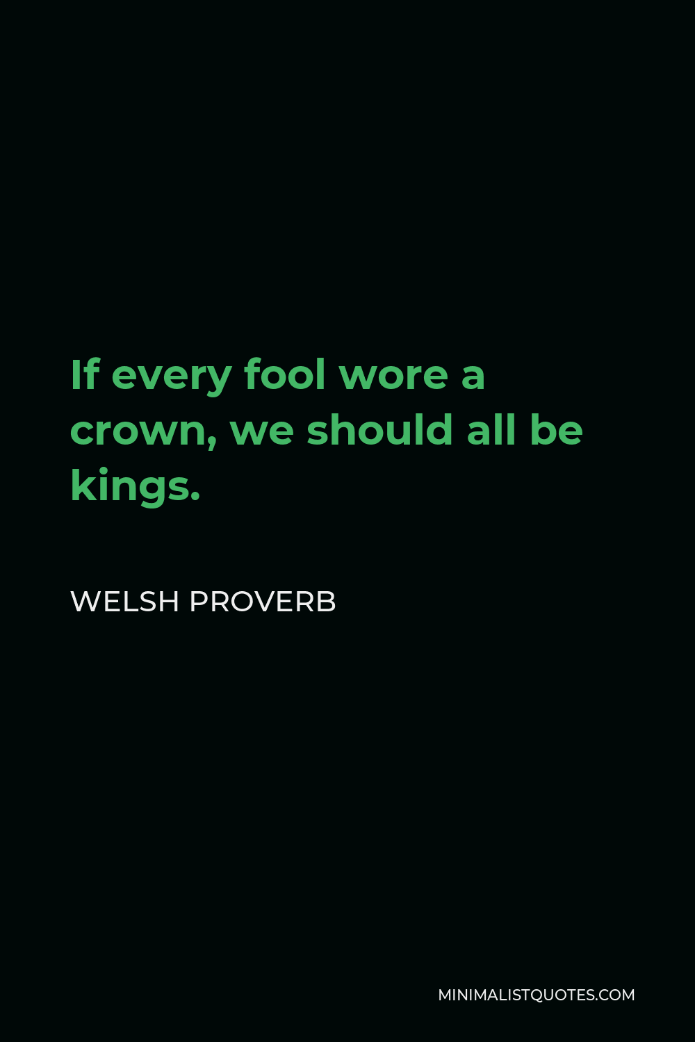 Welsh Proverb Quote - If every fool wore a crown, we should all be kings.