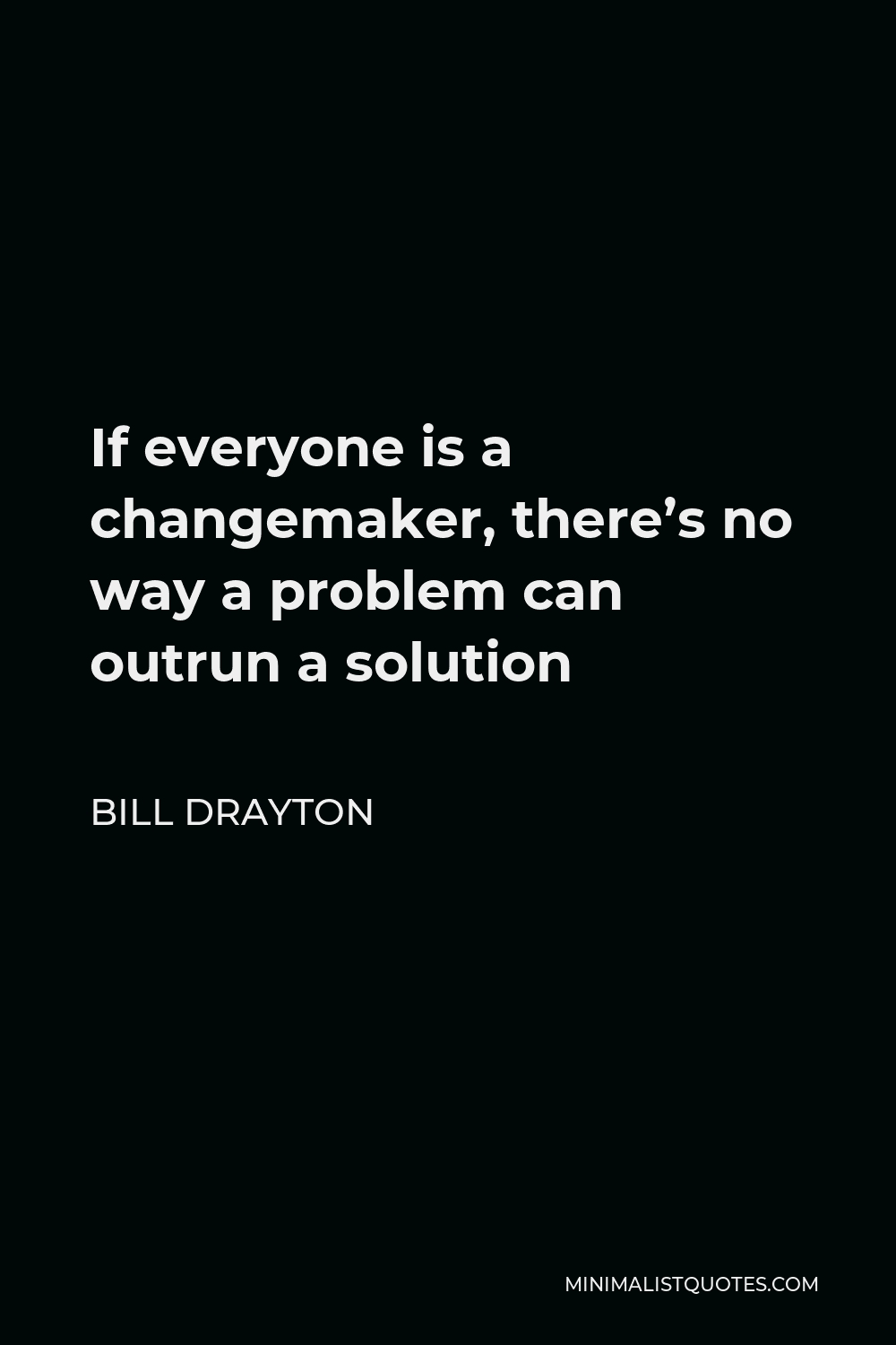 Bill Drayton Quote - If everyone is a changemaker, there’s no way a problem can outrun a solution