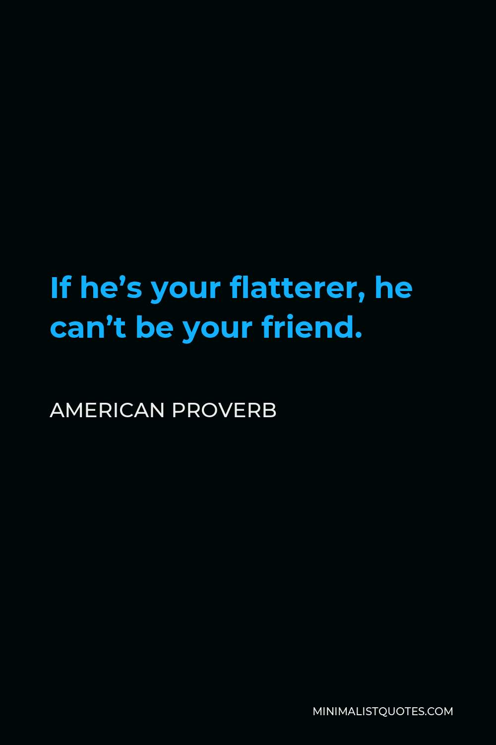 American Proverb Quote - If he’s your flatterer, he can’t be your friend.