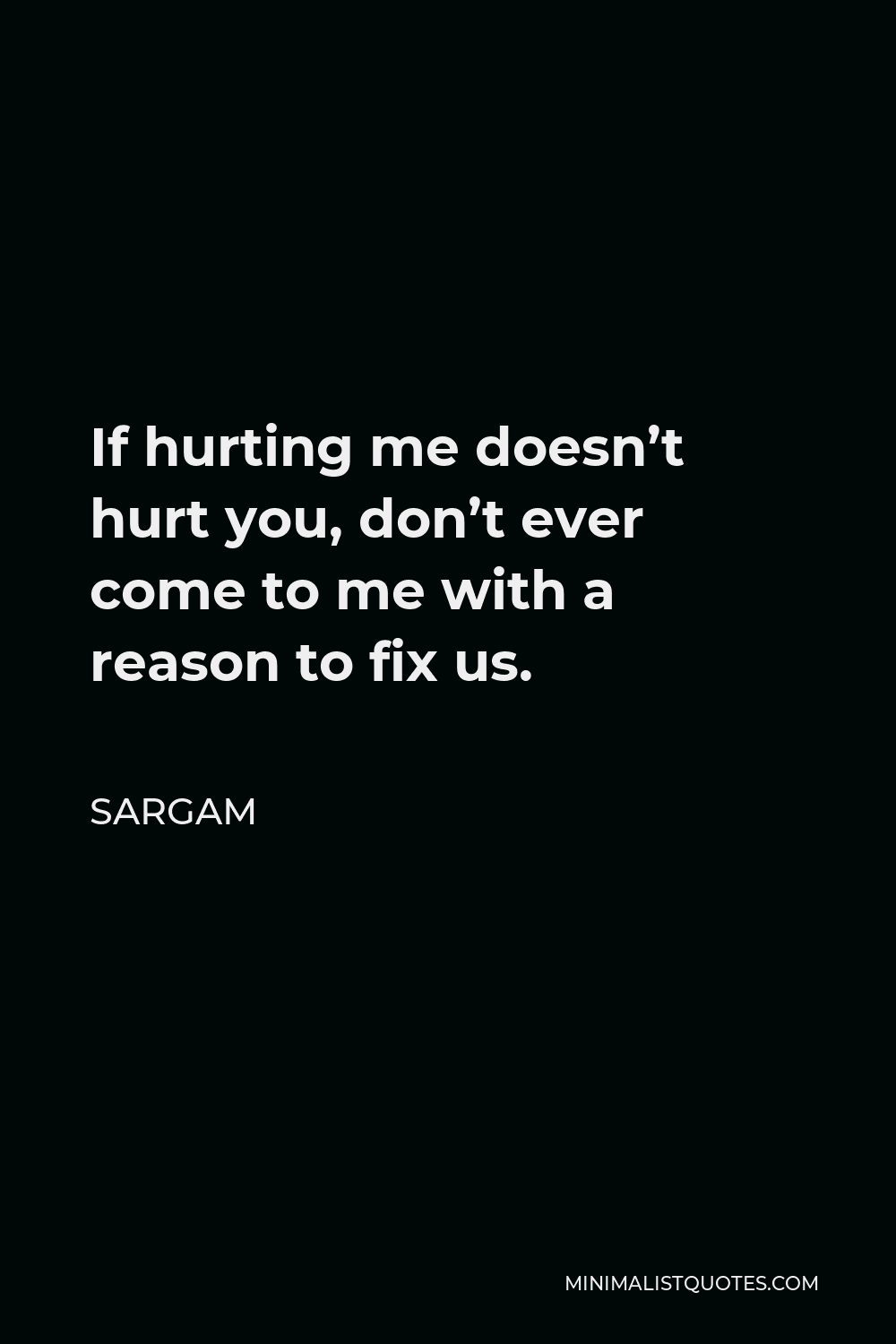 Sargam Quote - If hurting me doesn’t hurt you, don’t ever come to me with a reason to fix us.