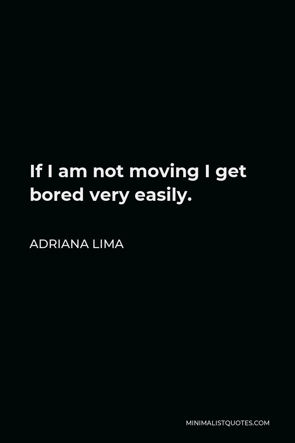 Adriana Lima Quote - If I am not moving I get bored very easily.