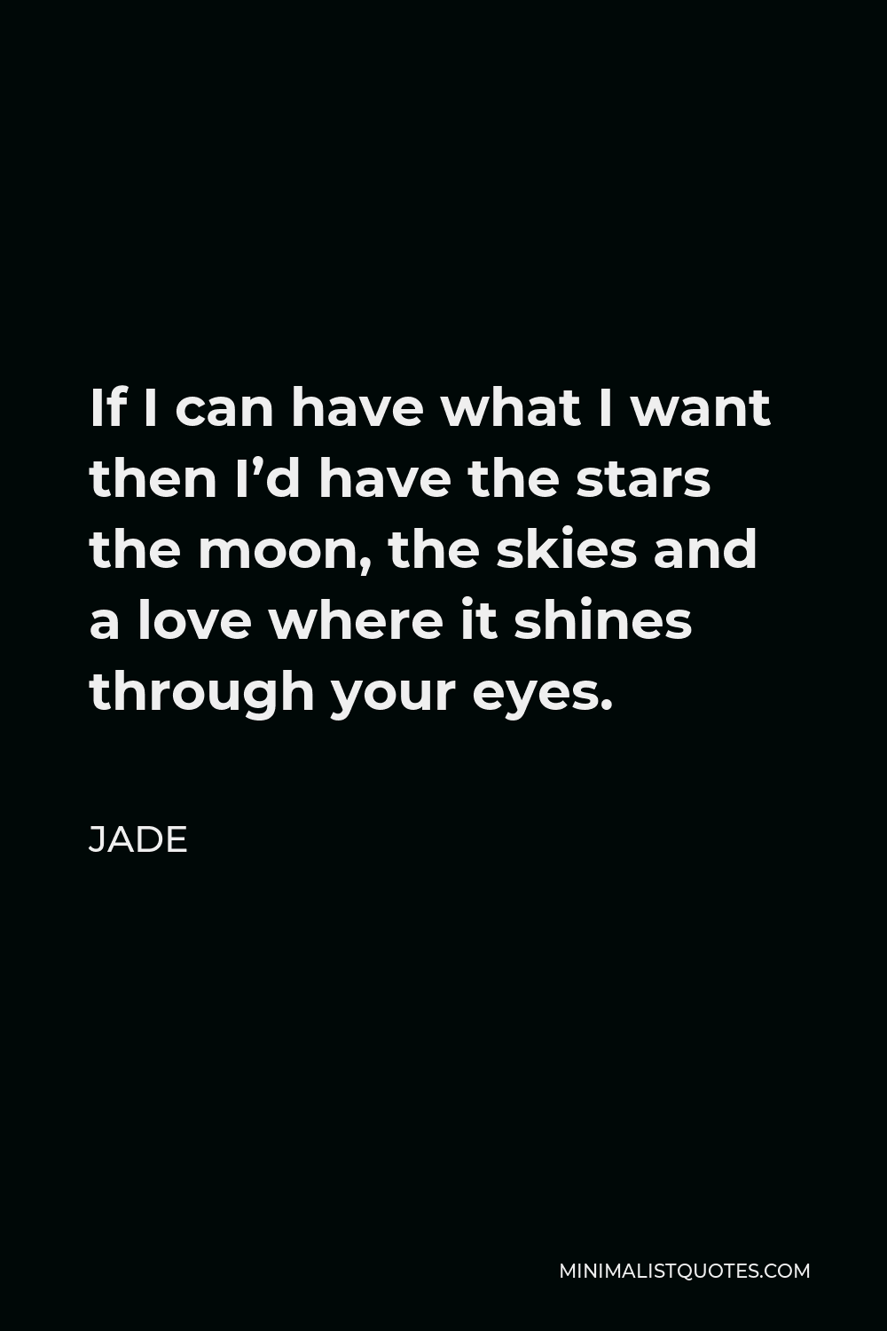 Jade Quote - If I can have what I want then I’d have the stars the moon, the skies and a love where it shines through your eyes.