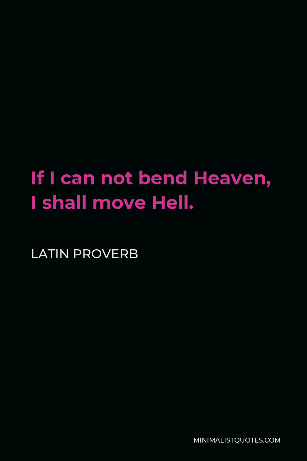 Latin Proverb Quote - If I can not bend Heaven, I shall move Hell.