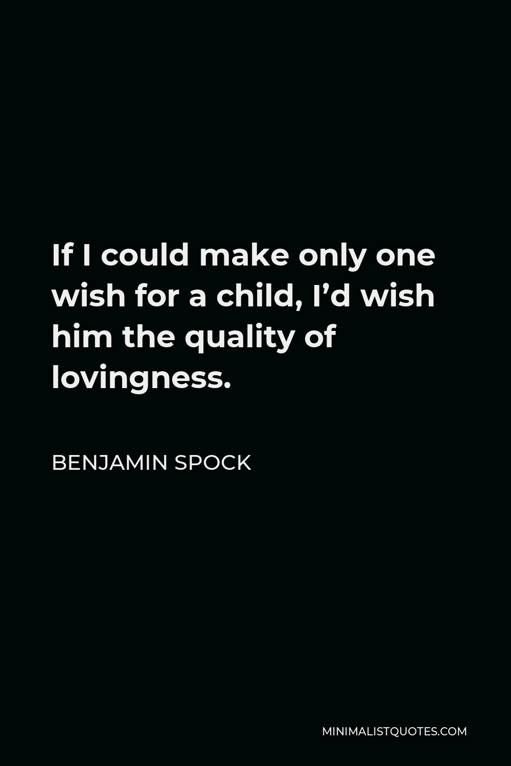 Benjamin Spock Quote - If I could make only one wish for a child, I’d wish him the quality of lovingness.
