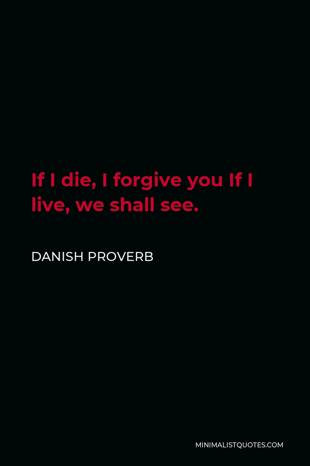 Danish Proverb Quote - If I die, I forgive you If I live, we shall see.