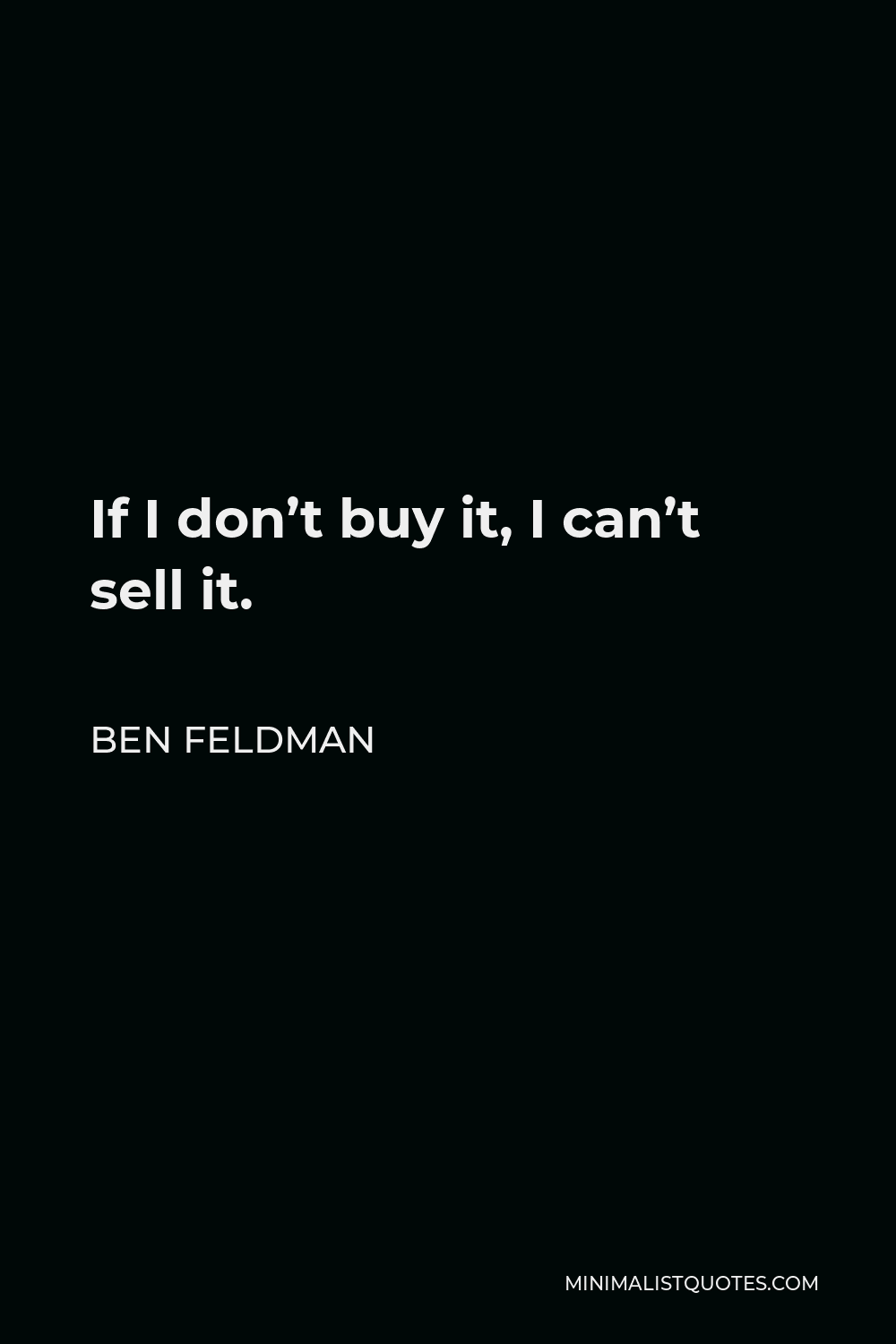 Ben Feldman Quote If I don't buy it, I can't sell it.