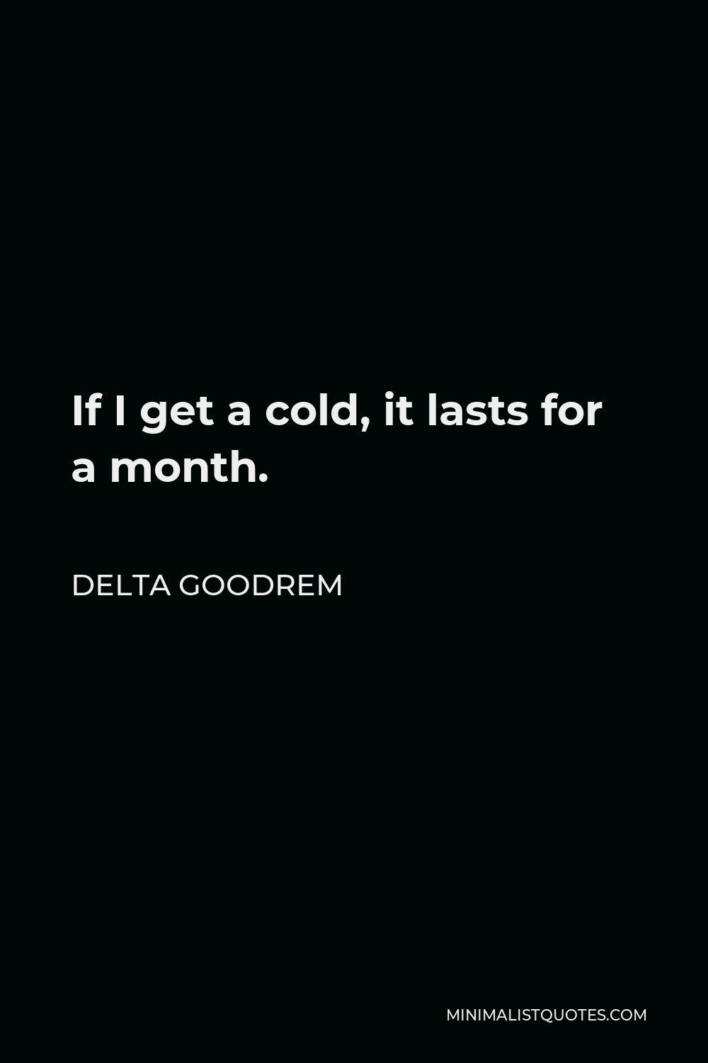 Delta Goodrem Quote - If I get a cold, it lasts for a month.