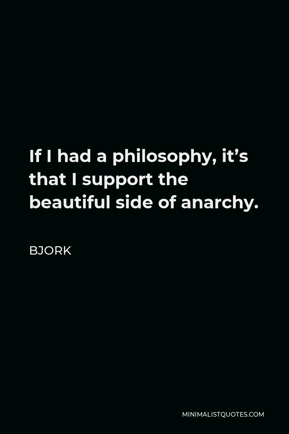 Bjork Quote - If I had a philosophy, it’s that I support the beautiful side of anarchy.