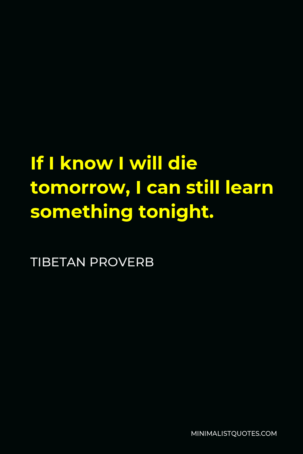 Tibetan Proverb Quote - If I know I will die tomorrow, I can still learn something tonight.