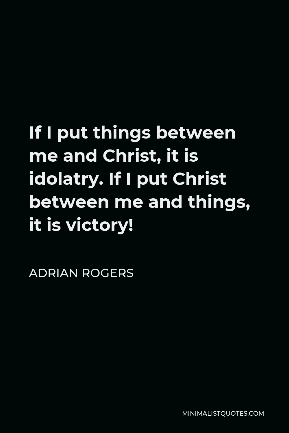 Adrian Rogers Quote - If I put things between me and Christ, it is idolatry. If I put Christ between me and things, it is victory!