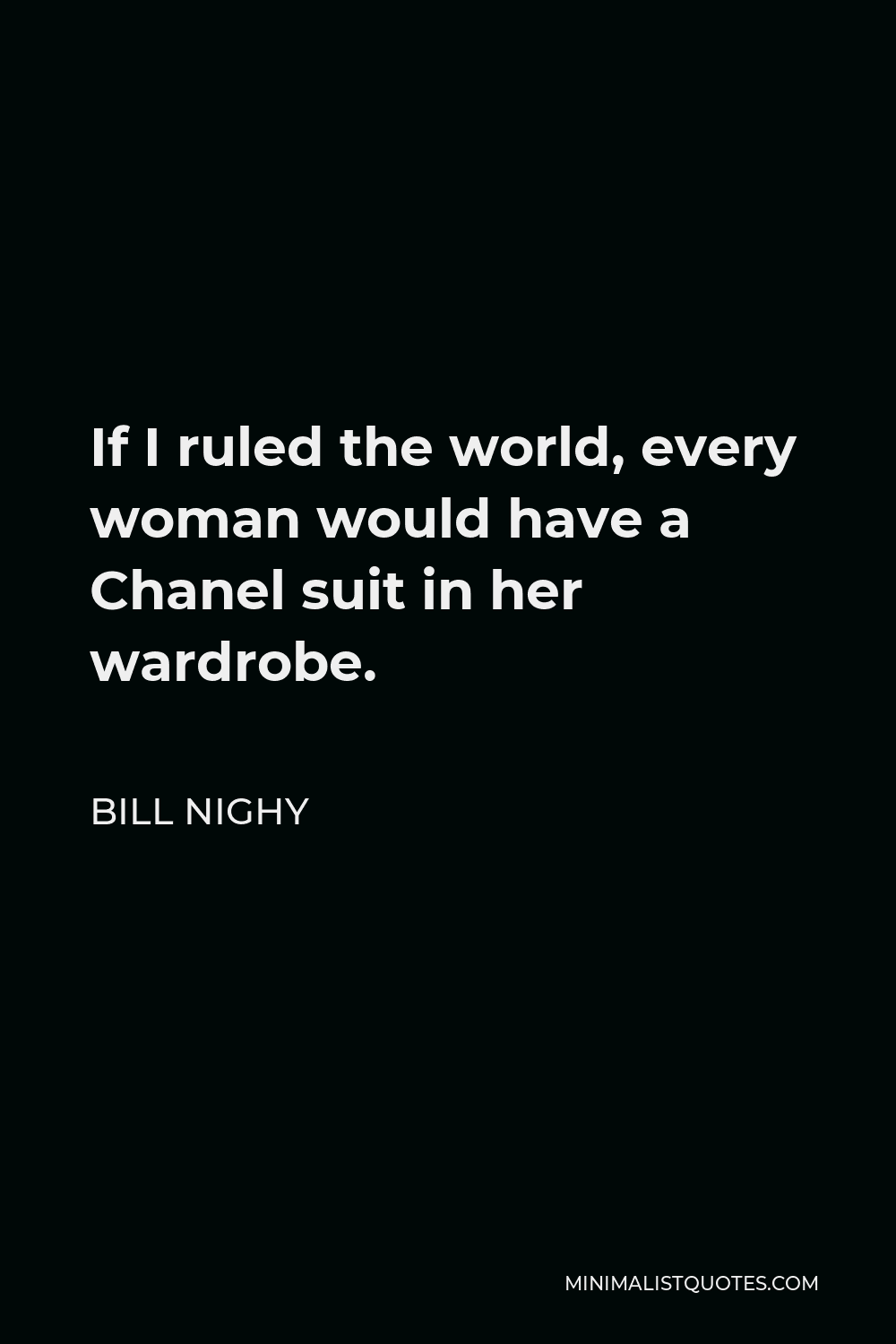 Bill Nighy Quote - If I ruled the world, every woman would have a Chanel suit in her wardrobe.
