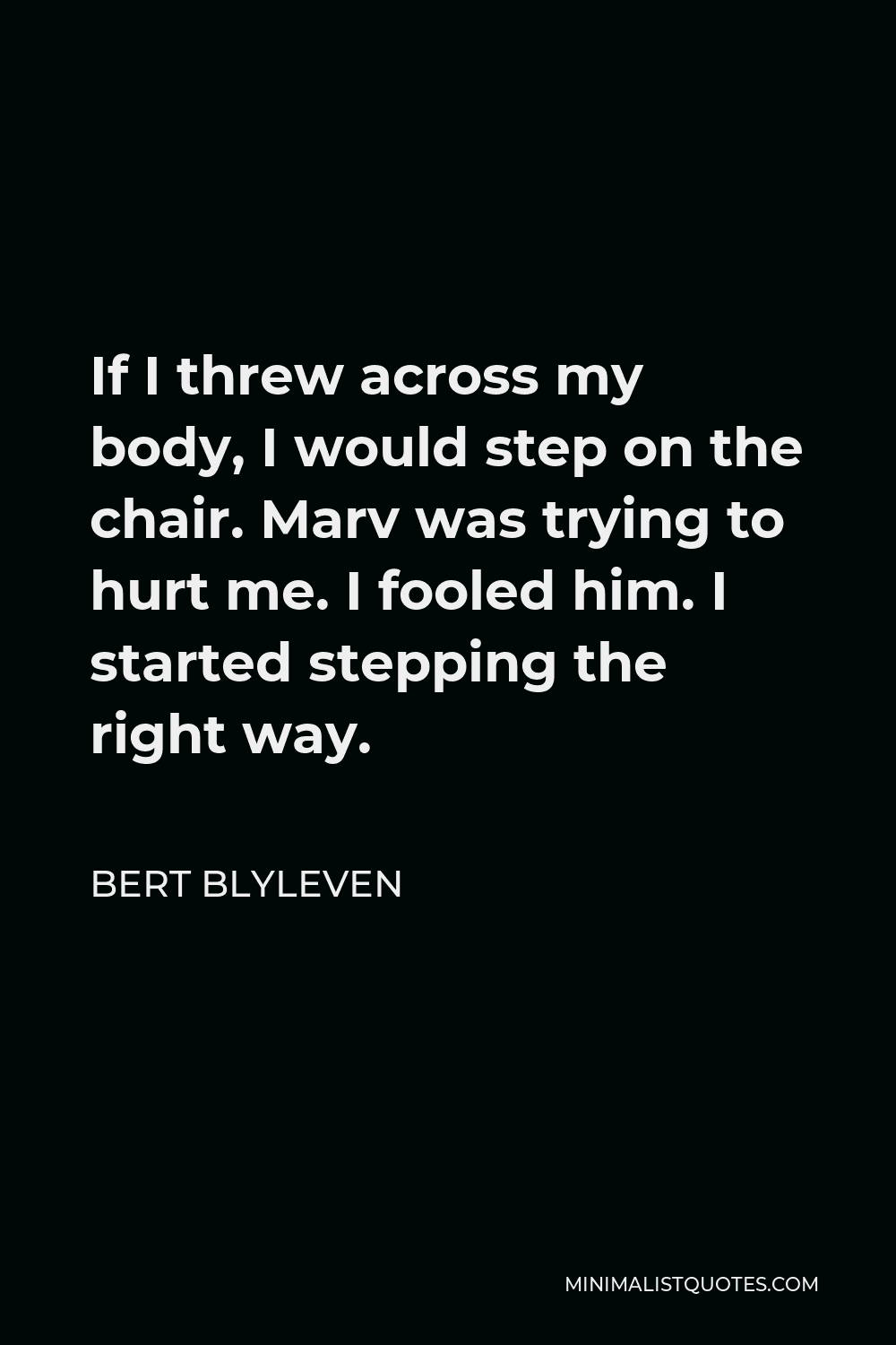 Bert Blyleven Quote - If I threw across my body, I would step on the chair. Marv was trying to hurt me. I fooled him. I started stepping the right way.