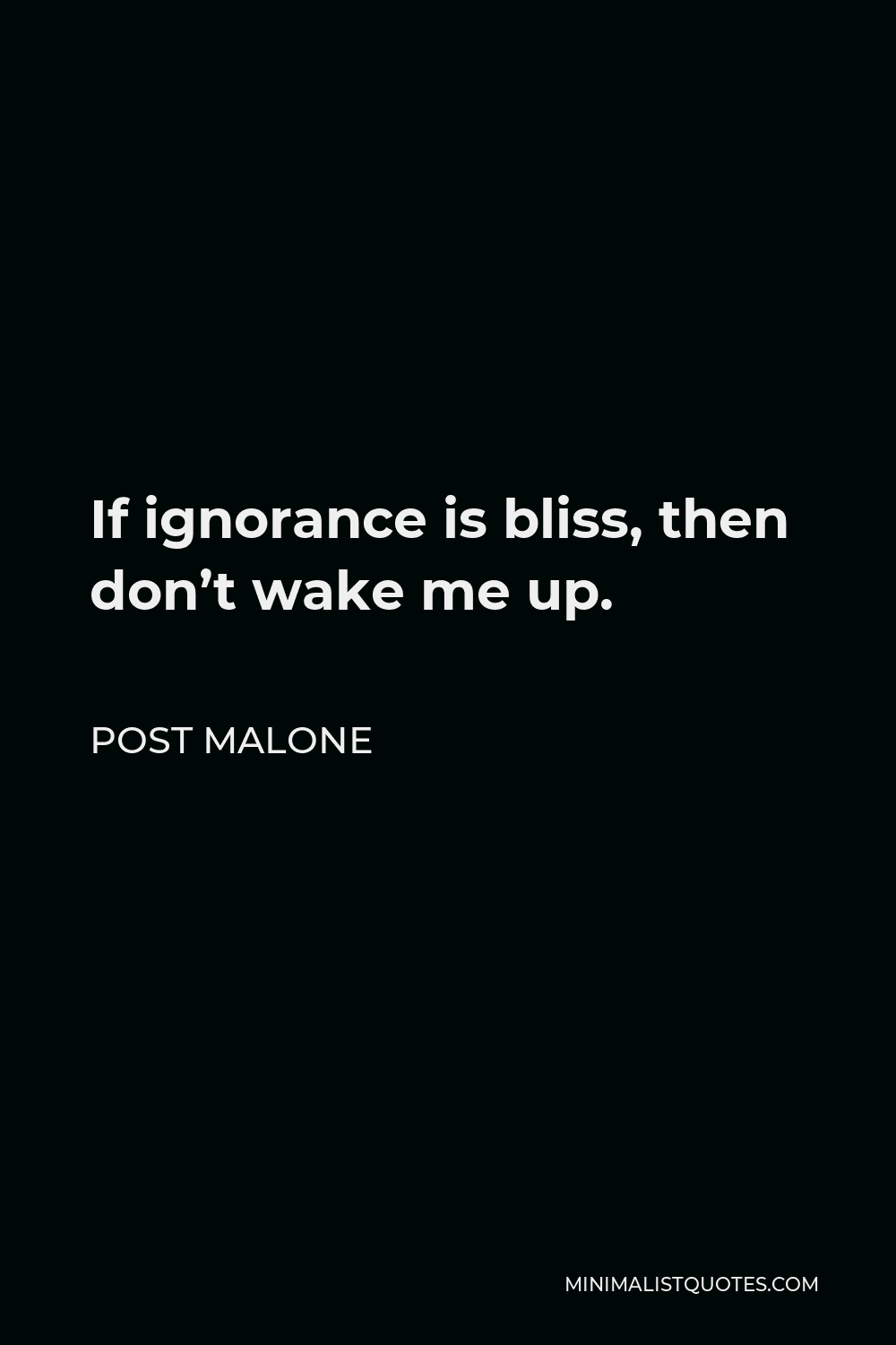 Ignorance Is Bliss Quote Post Malone Quote: If Ignorance Is Bliss, Then Don't Wake Me Up.