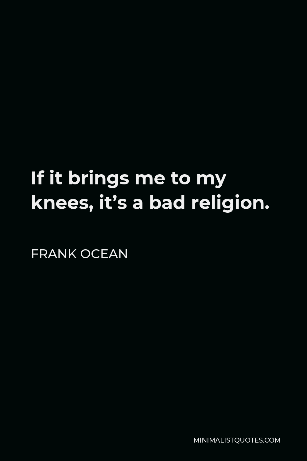 Frank Ocean Quote If It Brings Me To My Knees It S A Bad Religion