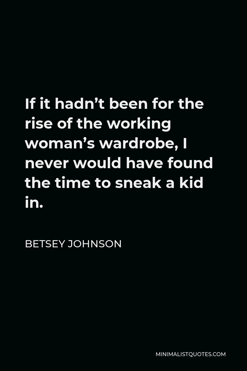 Betsey Johnson Quote - If it hadn’t been for the rise of the working woman’s wardrobe, I never would have found the time to sneak a kid in.