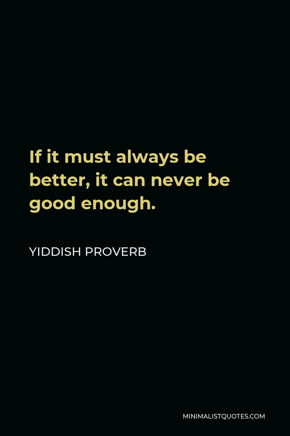 Yiddish Proverb Quote - If it must always be better, it can never be good enough.