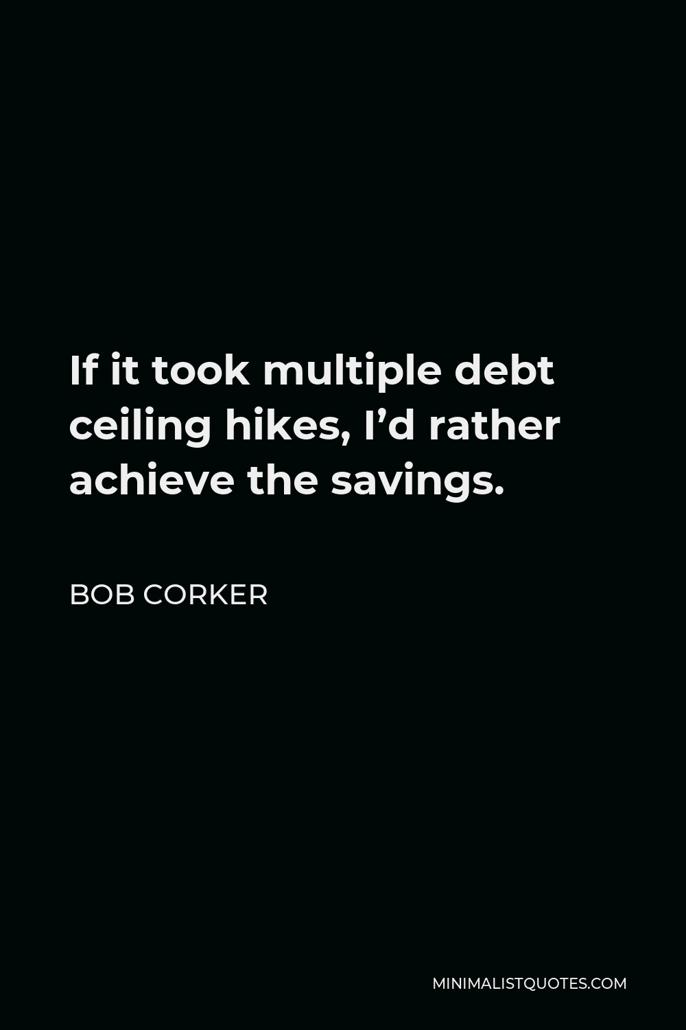 Bob Corker Quote - If it took multiple debt ceiling hikes, I’d rather achieve the savings.