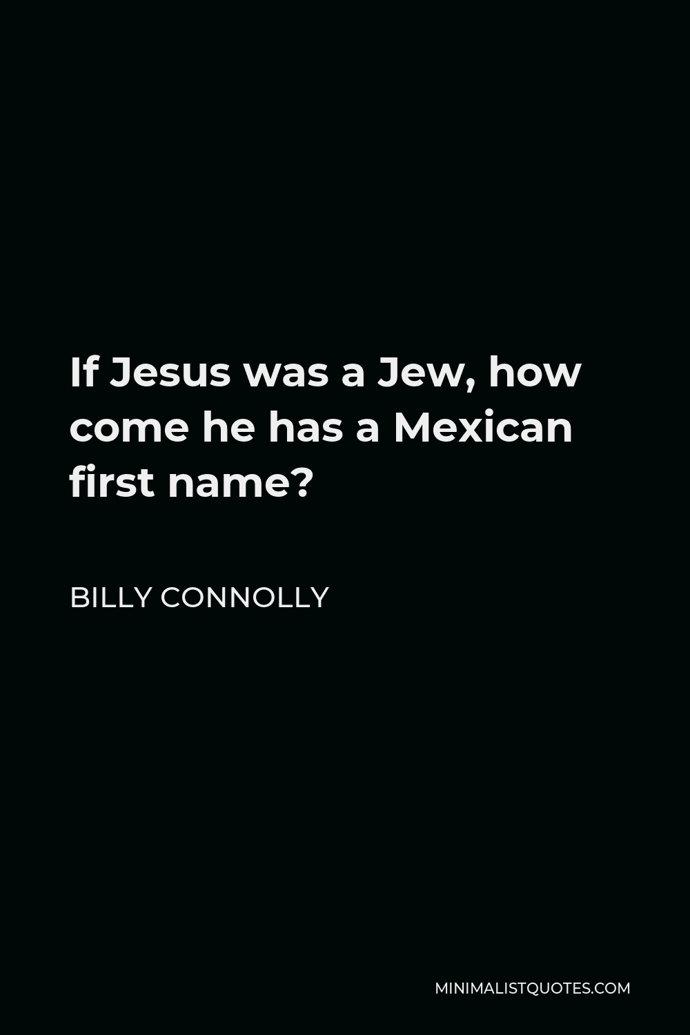 Billy Connolly Quote - If Jesus was a Jew, how come he has a Mexican first name?