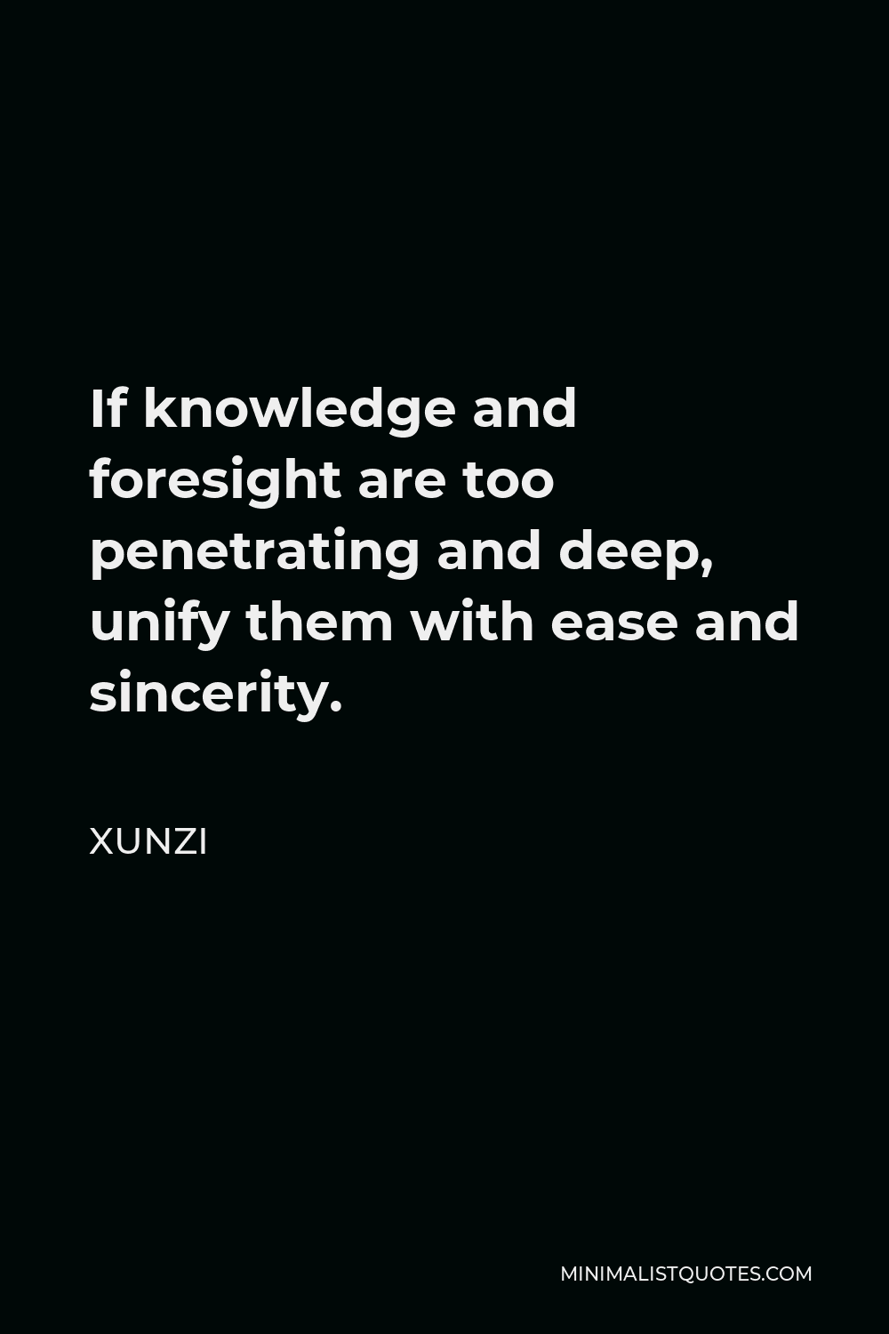Xunzi Quote - If knowledge and foresight are too penetrating and deep, unify them with ease and sincerity.
