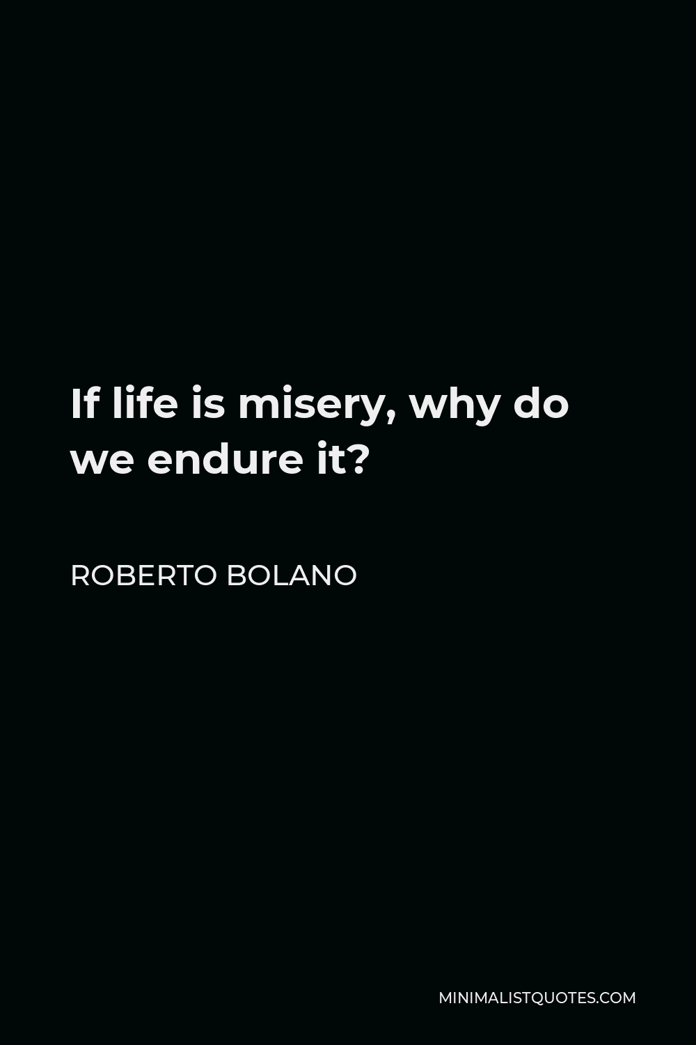 Roberto Bolano Quote - If life is misery, why do we endure it?