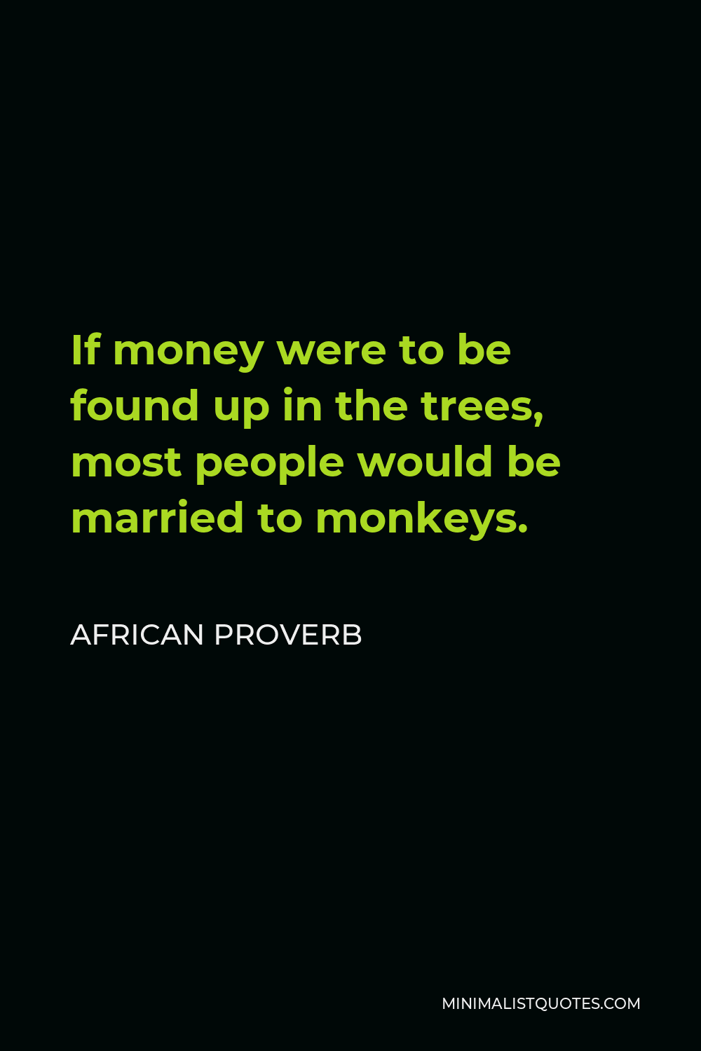 African Proverb Quote - If money were to be found up in the trees, most people would be married to monkeys.