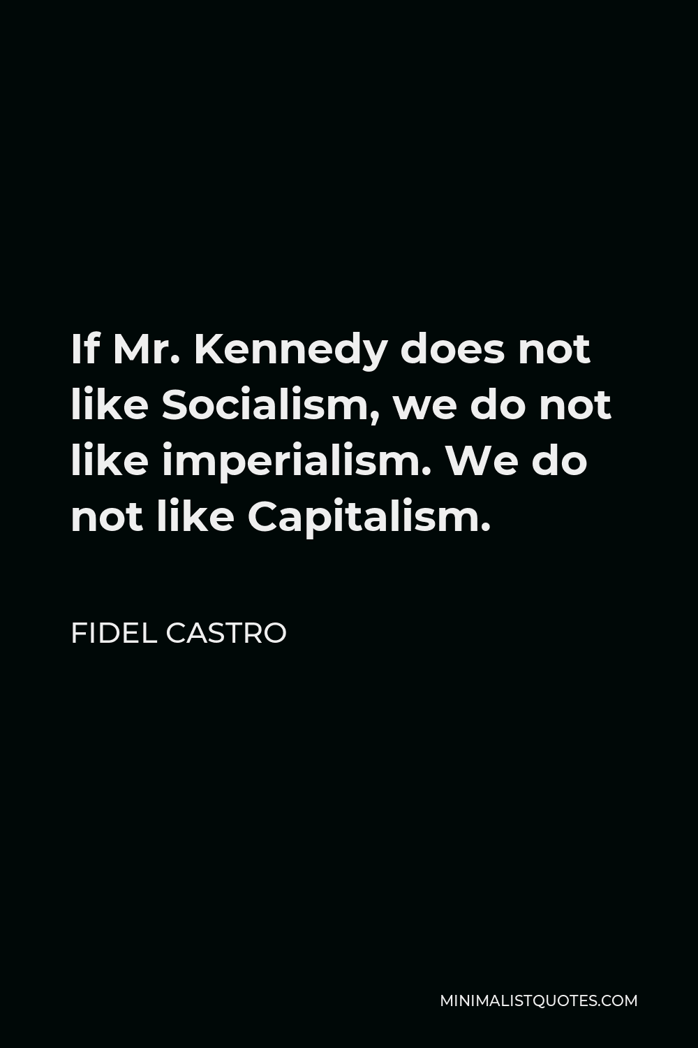 Fidel Castro Quote - If Mr. Kennedy does not like Socialism, we do not like imperialism. We do not like Capitalism.