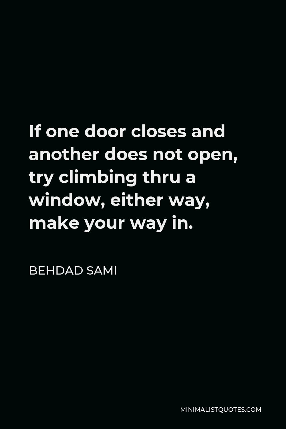 Behdad Sami Quote - If one door closes and another does not open, try climbing thru a window, either way, make your way in.