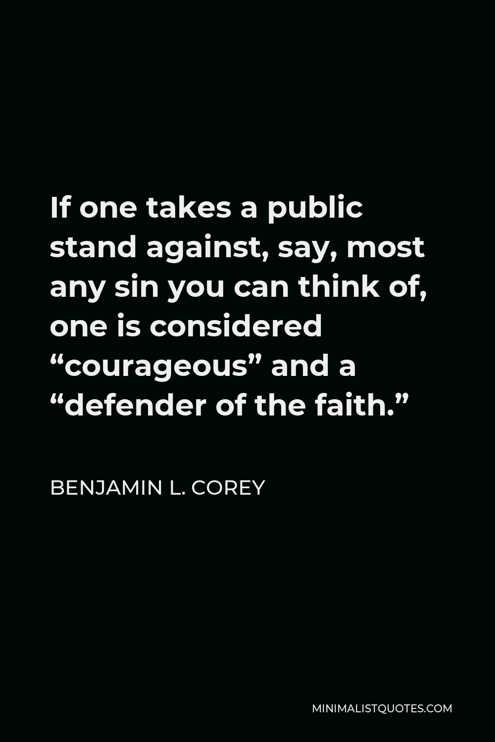 Benjamin L. Corey Quote - If one takes a public stand against, say, most any sin you can think of, one is considered “courageous” and a “defender of the faith.”