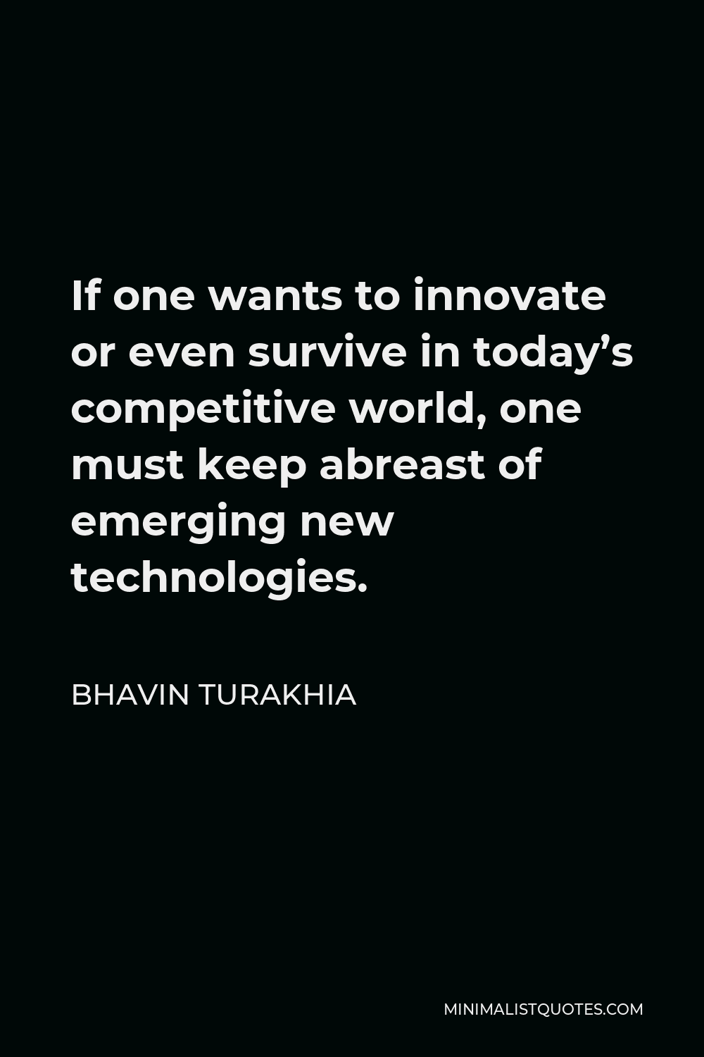 Bhavin Turakhia Quote - If one wants to innovate or even survive in today’s competitive world, one must keep abreast of emerging new technologies.