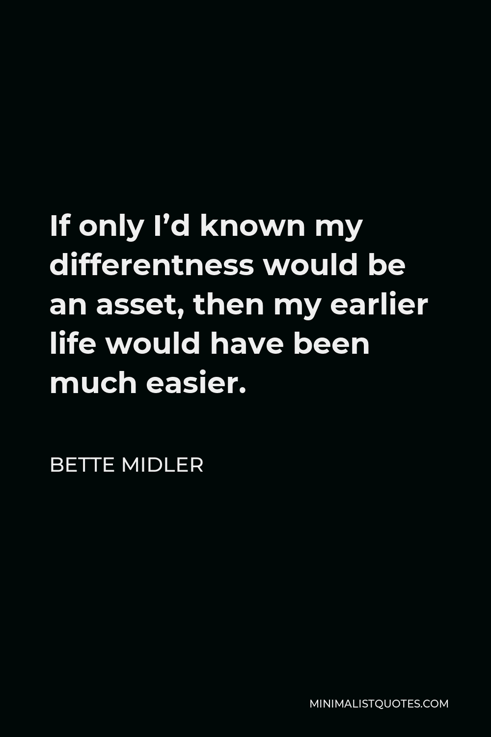 Bette Midler Quote - If only I’d known my differentness would be an asset, then my earlier life would have been much easier.