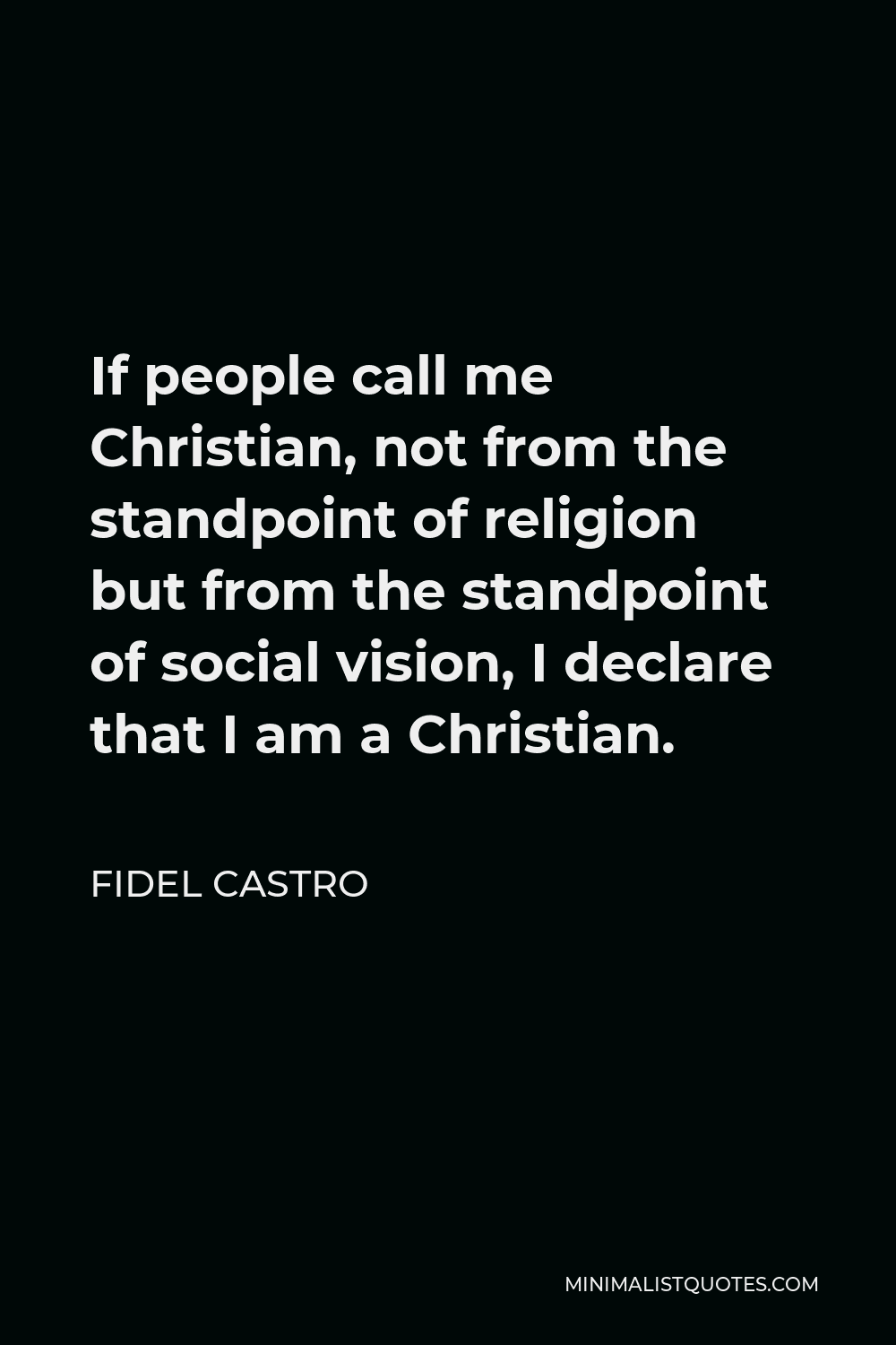 Fidel Castro Quote - If people call me Christian, not from the standpoint of religion but from the standpoint of social vision, I declare that I am a Christian.