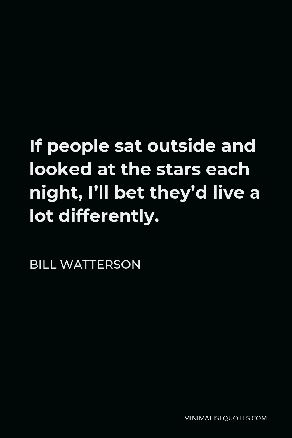 Bill Watterson Quote - If people sat outside and looked at the stars each night, I’ll bet they’d live a lot differently.