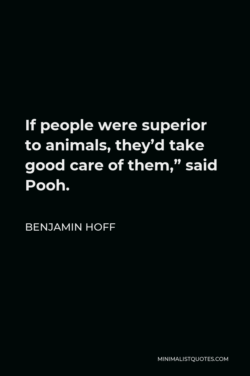 Benjamin Hoff Quote - If people were superior to animals, they’d take good care of them,” said Pooh.