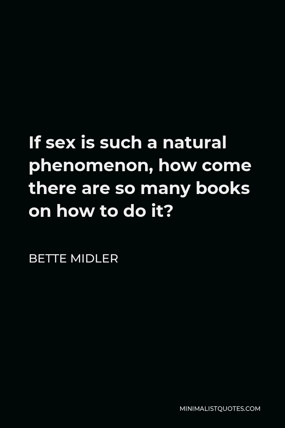 Bette Midler Quote - If sex is such a natural phenomenon, how come there are so many books on how to do it?