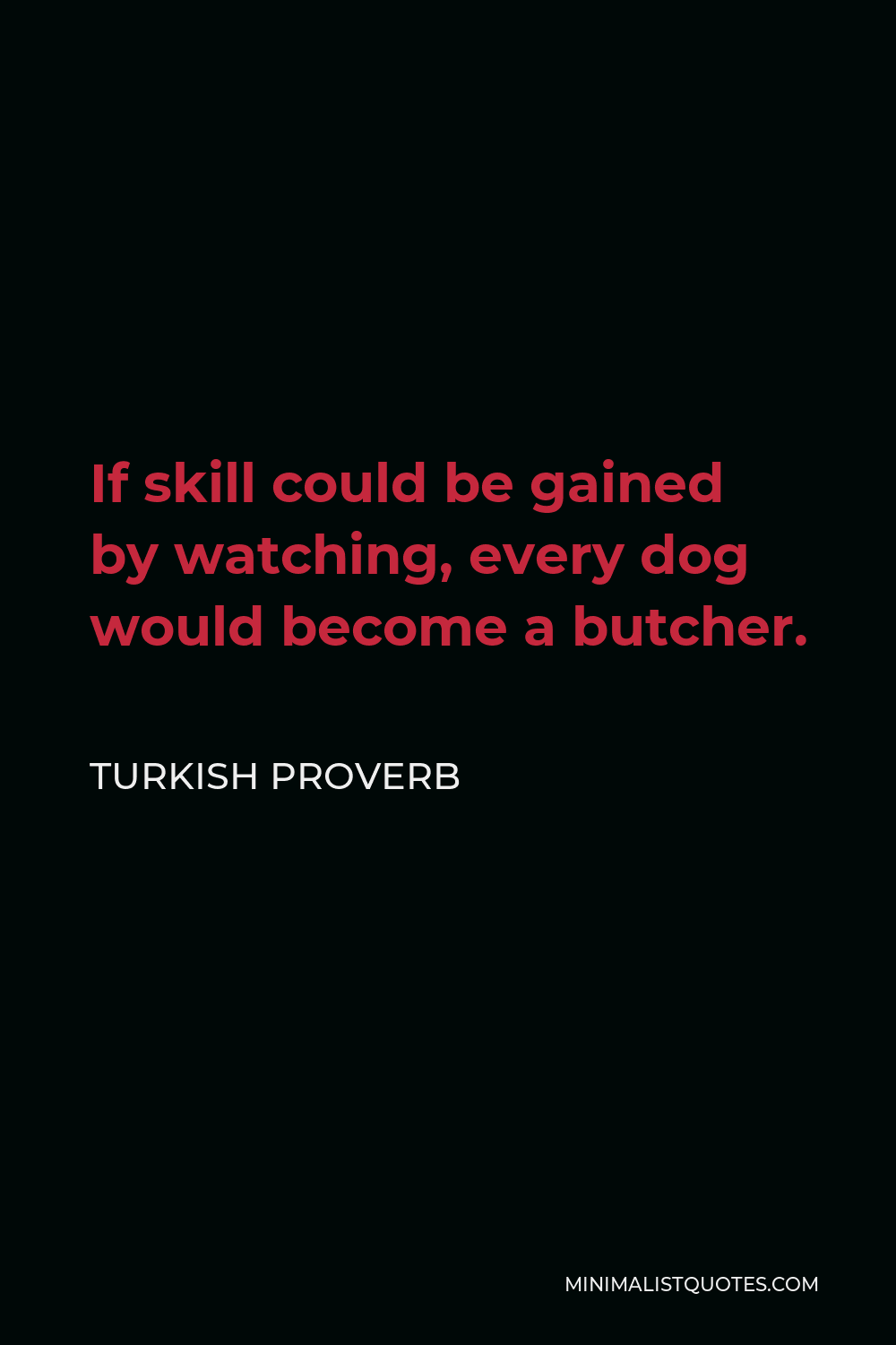 Turkish Proverb Quote - If skill could be gained by watching, every dog would become a butcher.