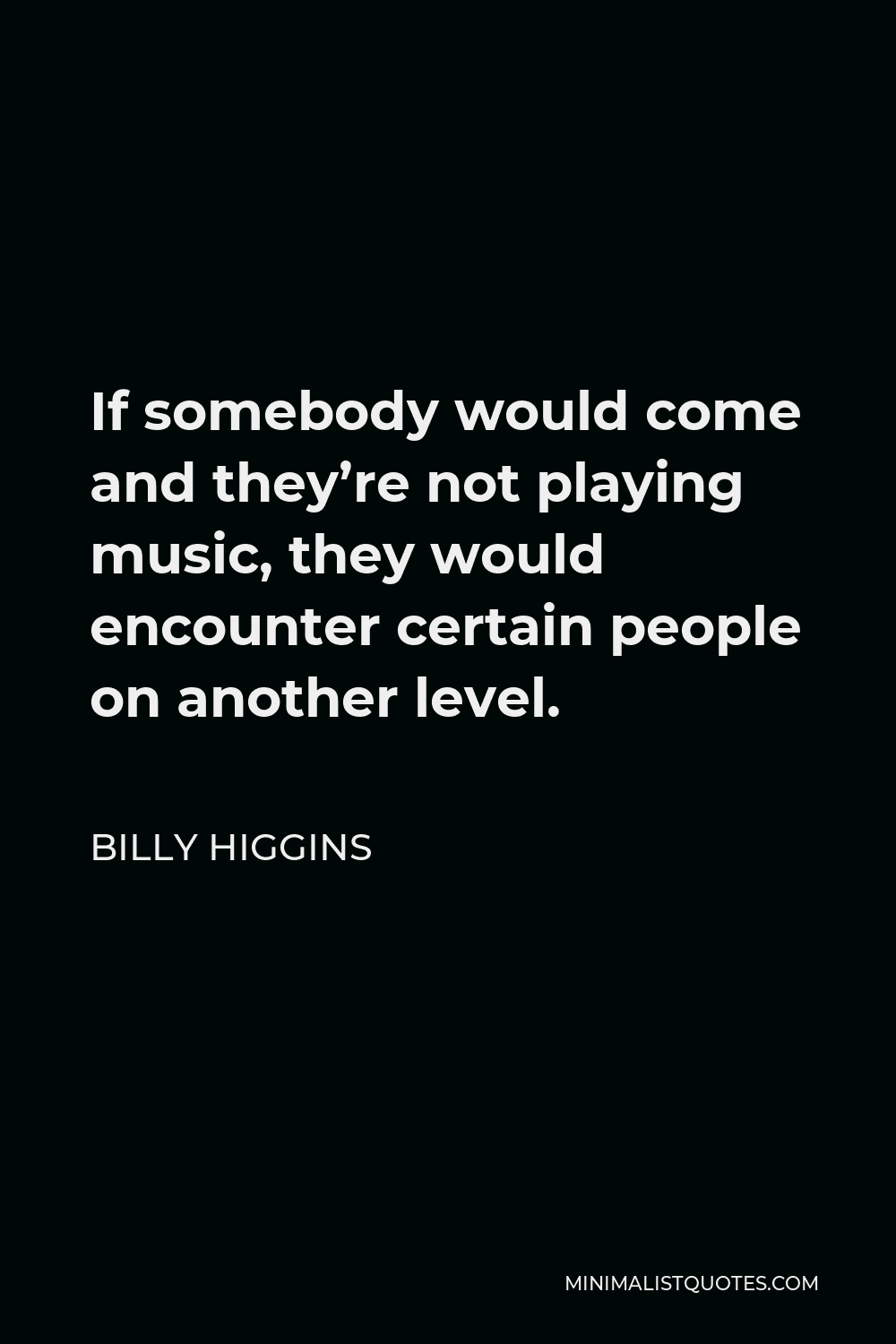 Billy Higgins Quote - If somebody would come and they’re not playing music, they would encounter certain people on another level.