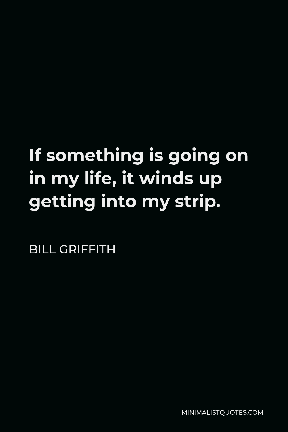 Bill Griffith Quote - If something is going on in my life, it winds up getting into my strip.