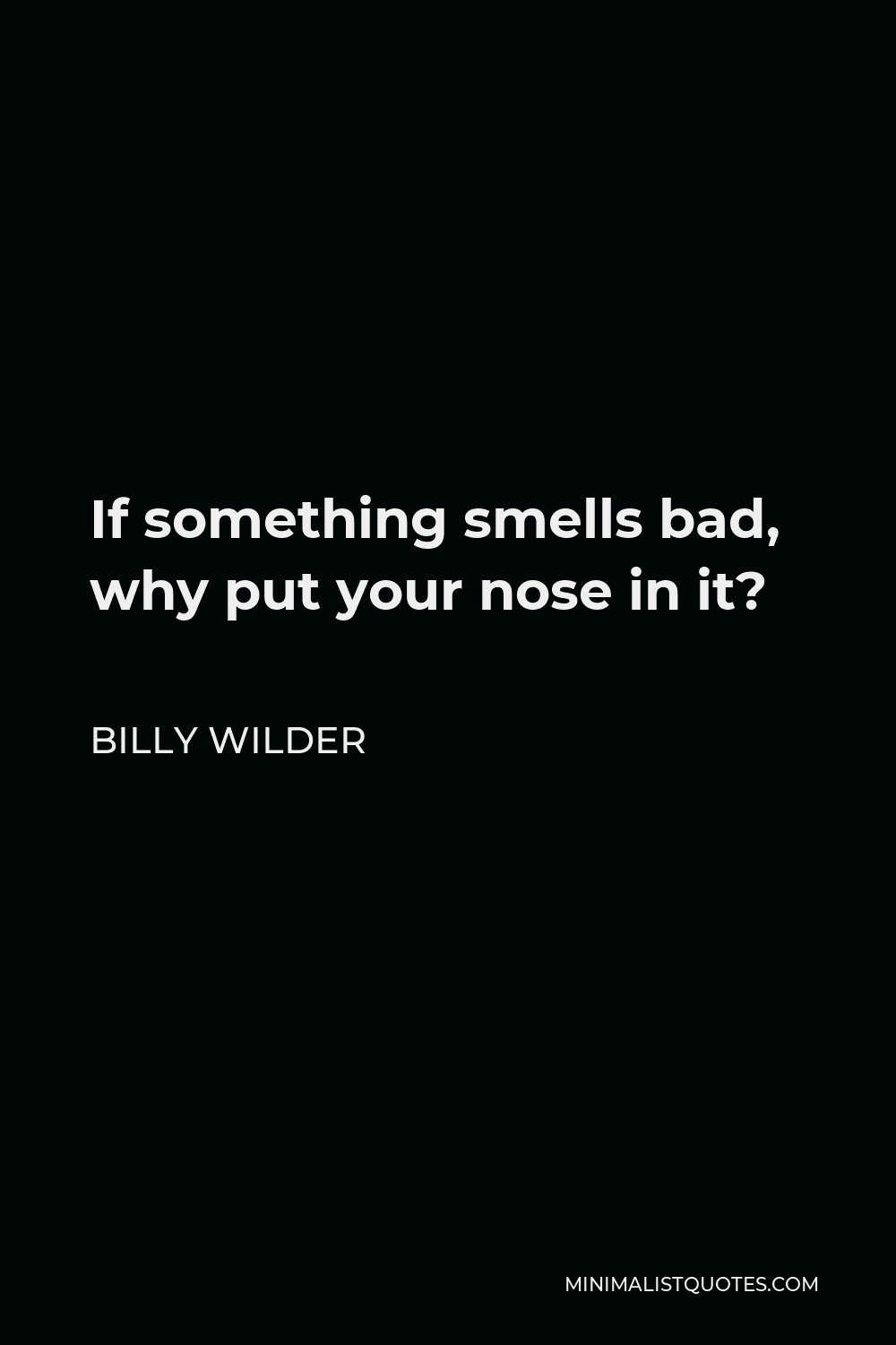 Billy Wilder Quote - If something smells bad, why put your nose in it?
