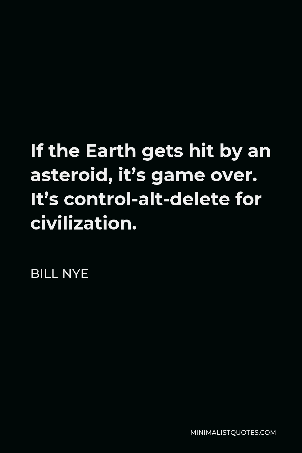 Bill Nye Quote - If the Earth gets hit by an asteroid, it’s game over. It’s control-alt-delete for civilization.