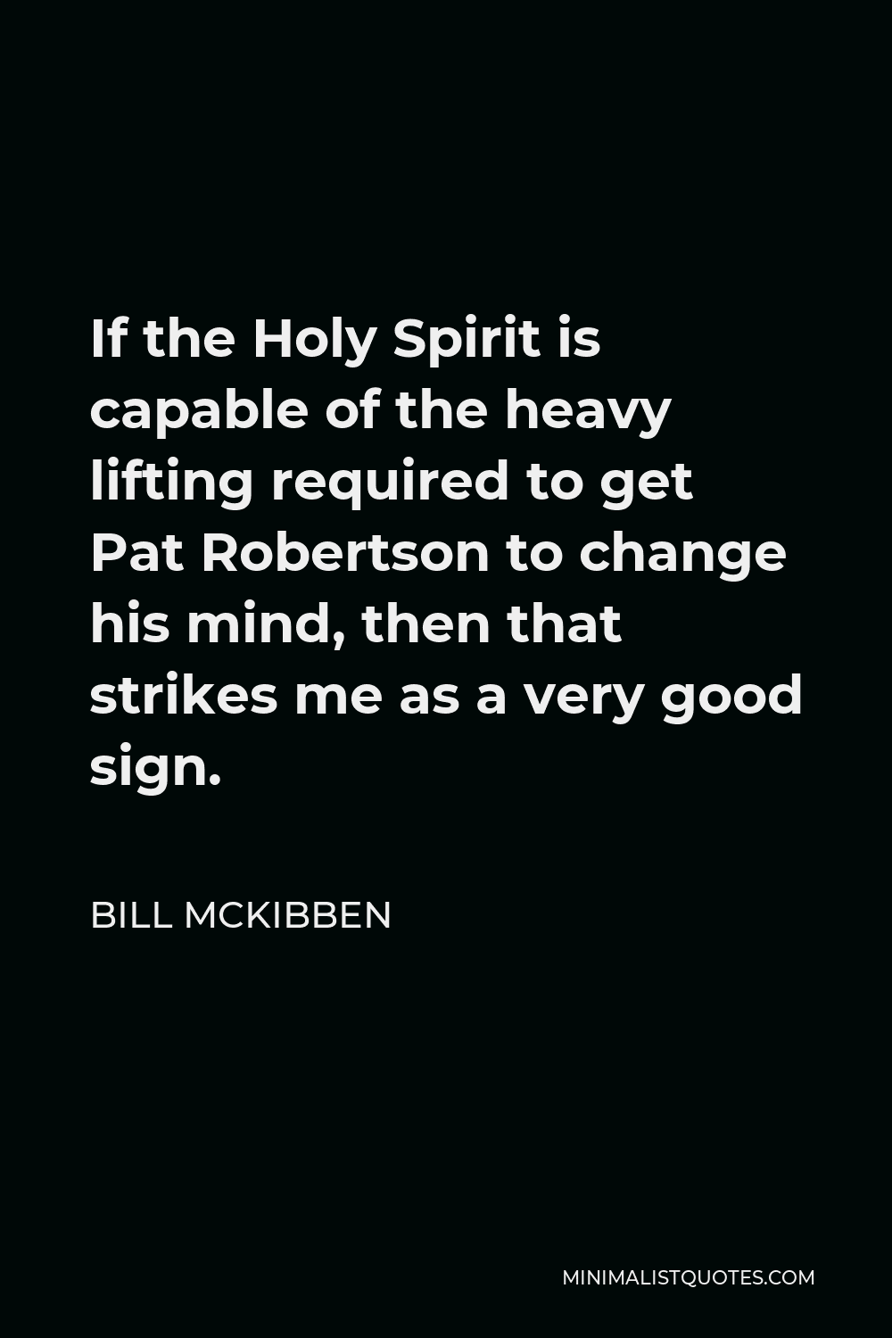 Bill McKibben Quote - If the Holy Spirit is capable of the heavy lifting required to get Pat Robertson to change his mind, then that strikes me as a very good sign.