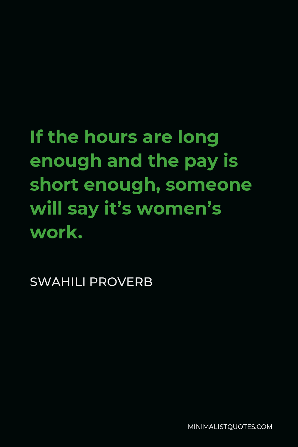 Swahili Proverb Quote - If the hours are long enough and the pay is short enough, someone will say it’s women’s work.