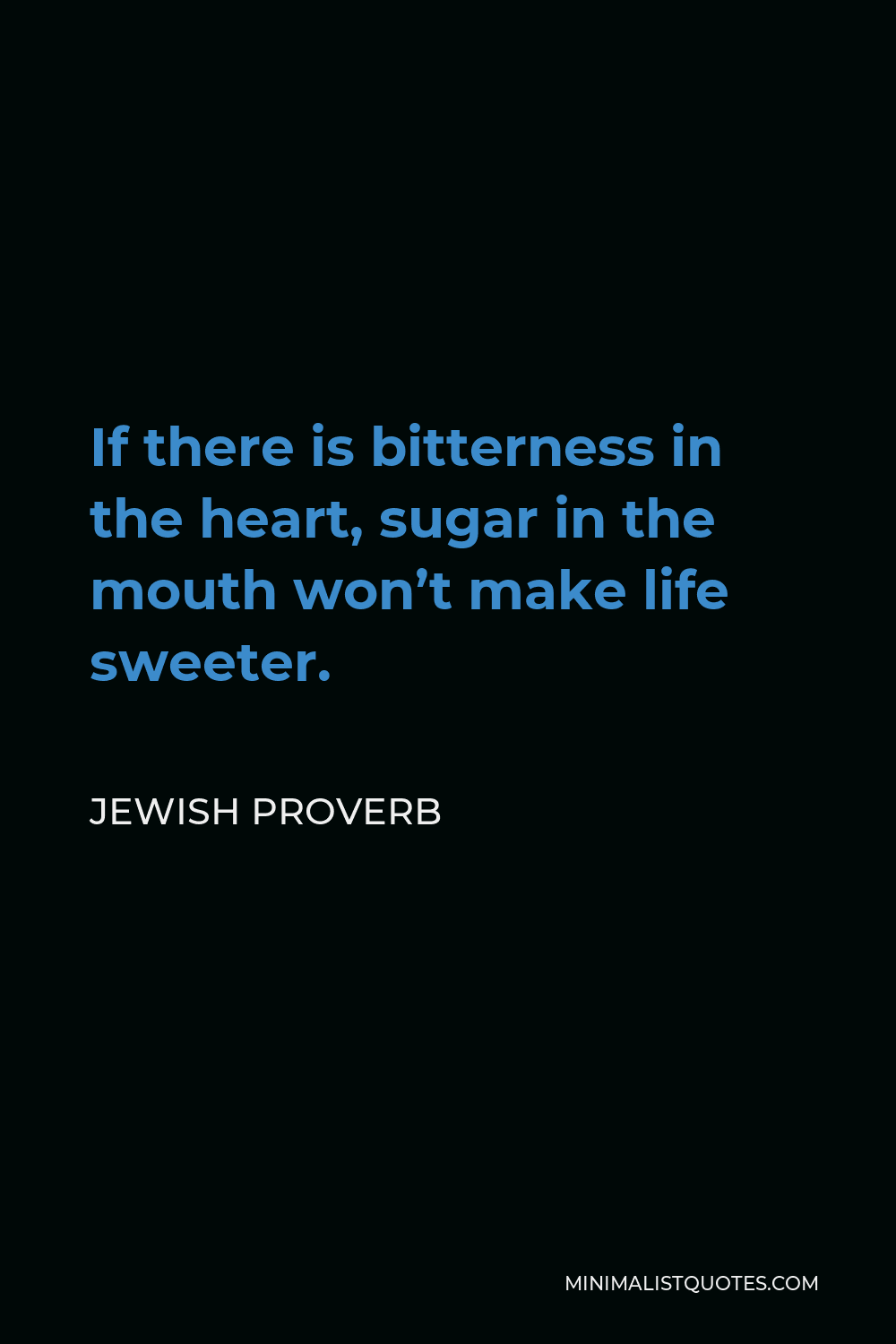 Jewish Proverb Quote - If there is bitterness in the heart, sugar in the mouth won’t make life sweeter.