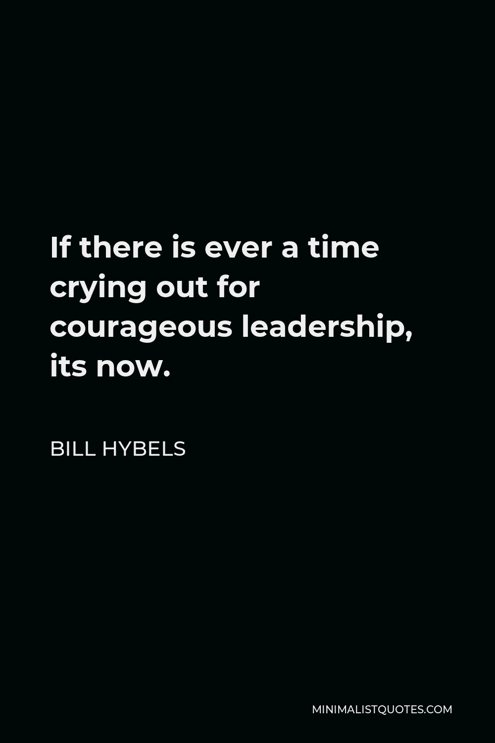 Bill Hybels Quote - If there is ever a time crying out for courageous leadership, its now.