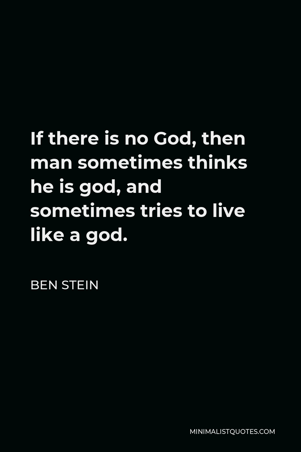 Ben Stein Quote - If there is no God, then man sometimes thinks he is god, and sometimes tries to live like a god.